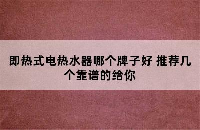 即热式电热水器哪个牌子好 推荐几个靠谱的给你